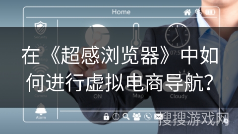 在《超感浏览器》中如何进行虚拟电商导航? 在《超感浏览器》中如何进行虚拟电商导航?