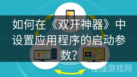 如何在《双开神器》中设置应用程序的启动参数? 如何在《双开神器》中设置应用程序的启动参数?