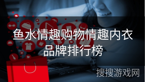 鱼水情趣购物情趣内衣品牌排行榜