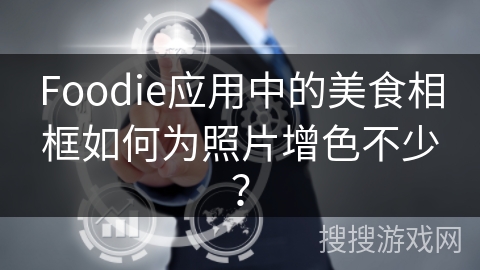 Foodie应用中的美食相框如何为照片增色不少? Foodie应用中的美食相框如何为照片增色不少?