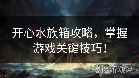 开心水族箱攻略,掌握游戏关键技巧! 开心水族箱攻略,掌握游戏关键技巧!