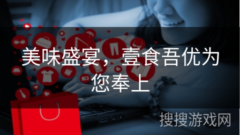 美味盛宴,壹食吾优为您奉上