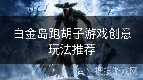 白金岛跑胡子游戏创意玩法推荐