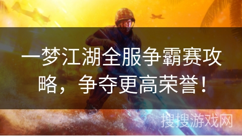 一梦江湖全服争霸赛攻略,争夺更高荣誉! 一梦江湖全服争霸赛攻略,争夺更高荣誉!