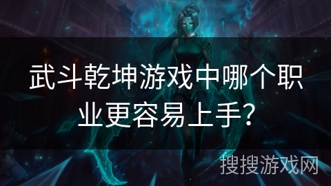 武斗乾坤游戏中哪个职业更容易上手？