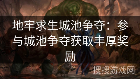 地牢求生城池争夺：参与城池争夺获取丰厚奖励