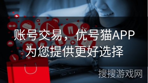 账号交易,优号猫APP为您提供更好选择