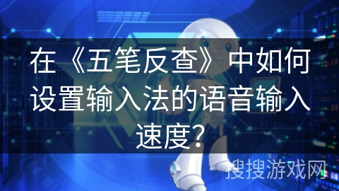在《五笔反查》中如何设置输入法的语音输入速度? 在《五笔反查》中如何设置输入法的语音输入速度?