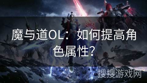 魔与道OL:如何提高角色属性? 魔与道OL:如何提高角色属性?