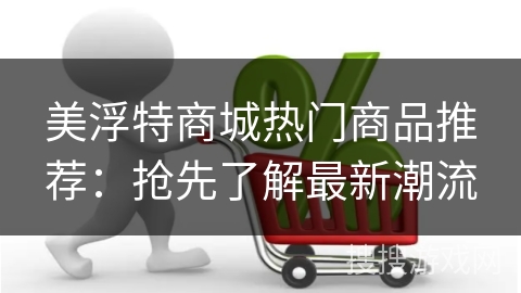 美浮特商城热门商品推荐:抢先了解最新潮流