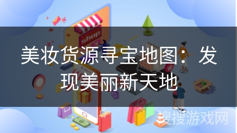 美妆货源寻宝地图:发现美丽新天地