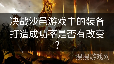 决战沙邑游戏中的装备打造成功率是否有改变？