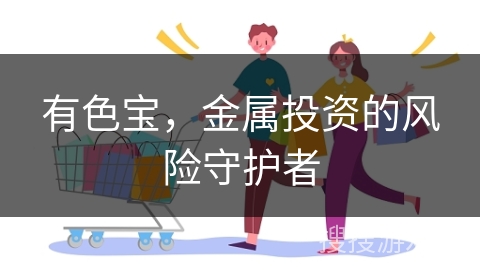 有色宝,金属投资的风险守护者
