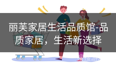 丽芙家居生活品质馆-品质家居,生活新选择