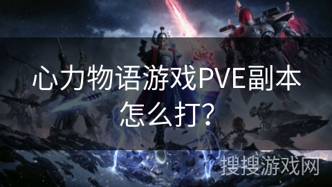 心力物语游戏PVE副本怎么打? 心力物语游戏PVE副本怎么打?