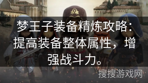 梦王子装备精炼攻略:提高装备整体属性,增强战斗力。 梦王子装备精炼攻略:提高装备整体属性,增强战斗力。
