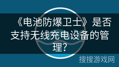 《电池防爆卫士》是否支持无线充电设备的管理？