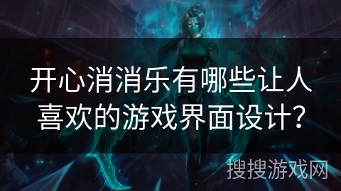 开心消消乐有哪些让人喜欢的游戏界面设计? 开心消消乐有哪些让人喜欢的游戏界面设计?