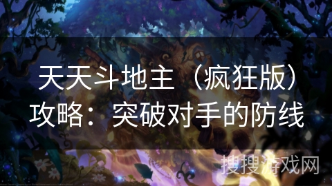 天天斗地主(疯狂版)攻略:突破对手的防线 天天斗地主(疯狂版)攻略:突破对手的防线