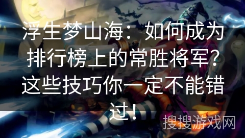 浮生梦山海：如何成为排行榜上的常胜将军？这些技巧你一定不能错过！