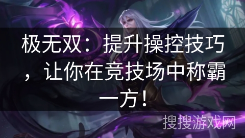 极无双：提升操控技巧，让你在竞技场中称霸一方！