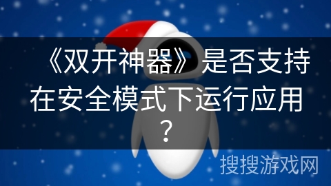 《双开神器》是否支持在安全模式下运行应用? 《双开神器》是否支持在安全模式下运行应用?