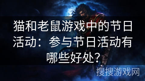 猫和老鼠游戏中的节日活动:参与节日活动有哪些好处? 猫和老鼠游戏中的节日活动:参与节日活动有哪些好处?