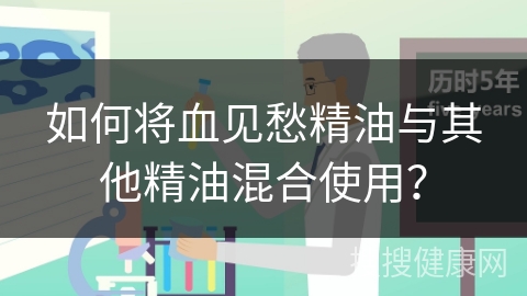 如何将血见愁精油与其他精油混合使用？