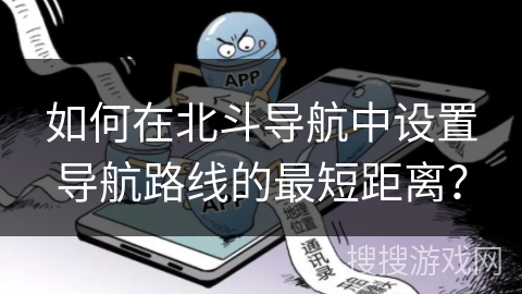 如何在北斗导航中设置导航路线的最短距离? 如何在北斗导航中设置导航路线的最短距离?