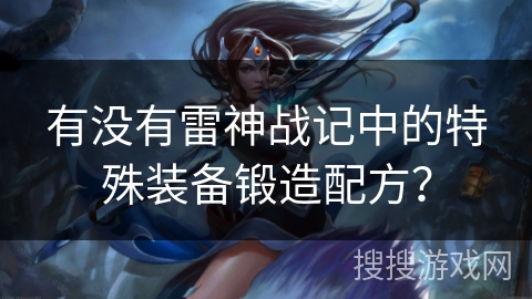 有没有雷神战记中的特殊装备锻造配方? 有没有雷神战记中的特殊装备锻造配方?