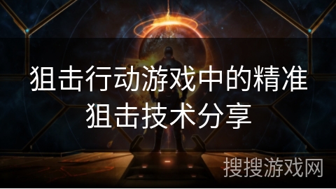 狙击行动游戏中的精准狙击技术分享