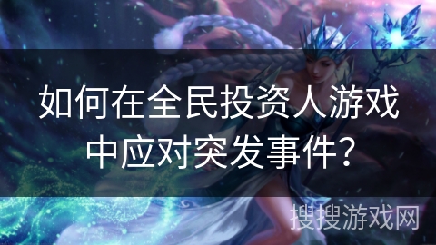 如何在全民投资人游戏中应对突发事件? 如何在全民投资人游戏中应对突发事件?