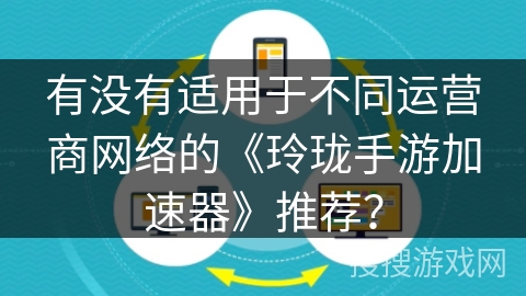 有没有适用于不同运营商网络的《玲珑手游加速器》推荐？