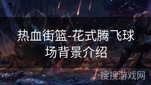 热血街篮-花式腾飞球场背景介绍 热血街篮-花式腾飞球场背景介绍