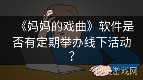 《妈妈的戏曲》软件是否有定期举办线下活动? 《妈妈的戏曲》软件是否有定期举办线下活动?