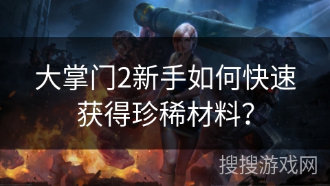 大掌门2新手如何快速获得珍稀材料？