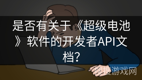 是否有关于《超级电池》软件的开发者API文档？