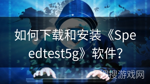 如何下载和安装《Speedtest5g》软件? 如何下载和安装《Speedtest5g》软件?