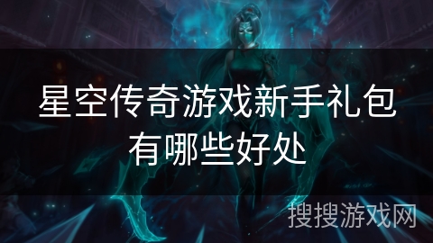 星空传奇游戏新手礼包有哪些好处