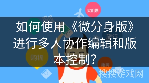 如何使用《微分身版》进行多人协作编辑和版本控制? 如何使用《微分身版》进行多人协作编辑和版本控制?