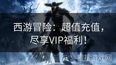 西游冒险:超值充值,尽享VIP福利! 西游冒险:超值充值,尽享VIP福利!