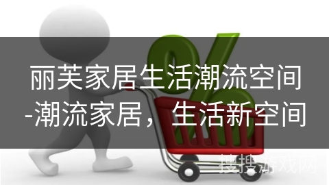 丽芙家居生活潮流空间-潮流家居,生活新空间