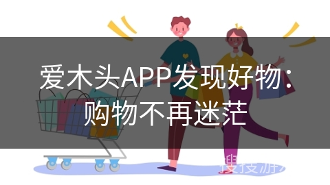 爱木头APP发现好物:购物不再迷茫