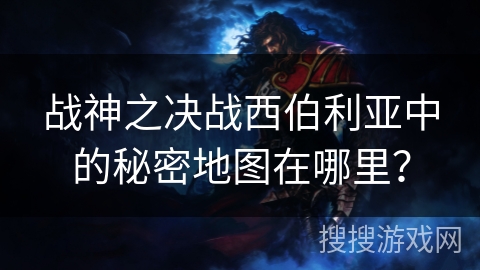 战神之决战西伯利亚中的秘密地图在哪里? 战神之决战西伯利亚中的秘密地图在哪里?