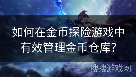 如何在金币探险游戏中有效管理金币仓库？