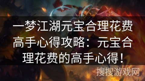 一梦江湖元宝合理花费高手心得攻略：元宝合理花费的高手心得！