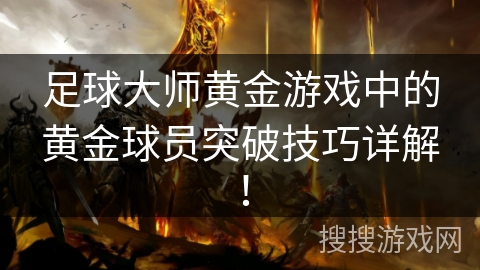 足球大师黄金游戏中的黄金球员突破技巧详解！