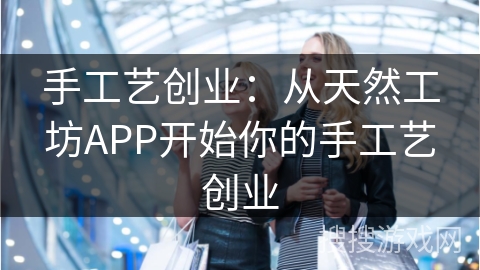 手工艺创业:从天然工坊APP开始你的手工艺创业