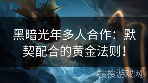 黑暗光年多人合作：默契配合的黄金法则！