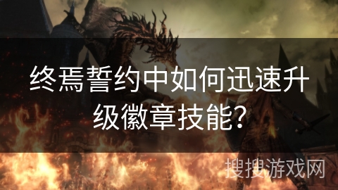 终焉誓约中如何迅速升级徽章技能? 终焉誓约中如何迅速升级徽章技能?